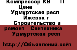 Компрессор КВ-5/10П › Цена ­ 590 000 - Удмуртская респ., Ижевск г. Строительство и ремонт » Сантехника   . Удмуртская респ.